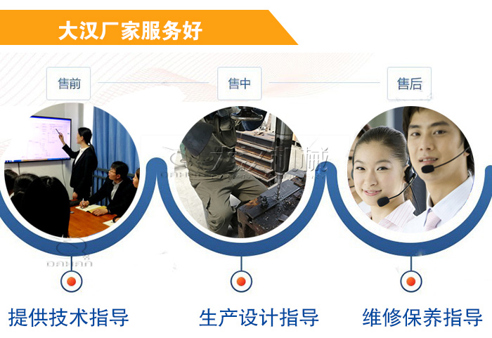 大漢廠家服務(wù)流程：售前-售中-售后：提供技術(shù)指導(dǎo)，生產(chǎn)設(shè)計(jì)指導(dǎo)，維修保養(yǎng)指導(dǎo)。